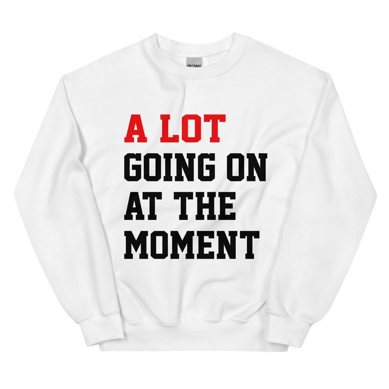A Lot Going On At The Moment Unisex Sweatshirt