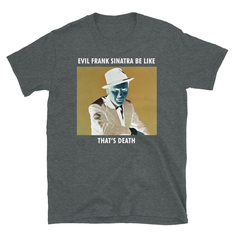 Evil Frank Sinatra Be Like Unisex Tee