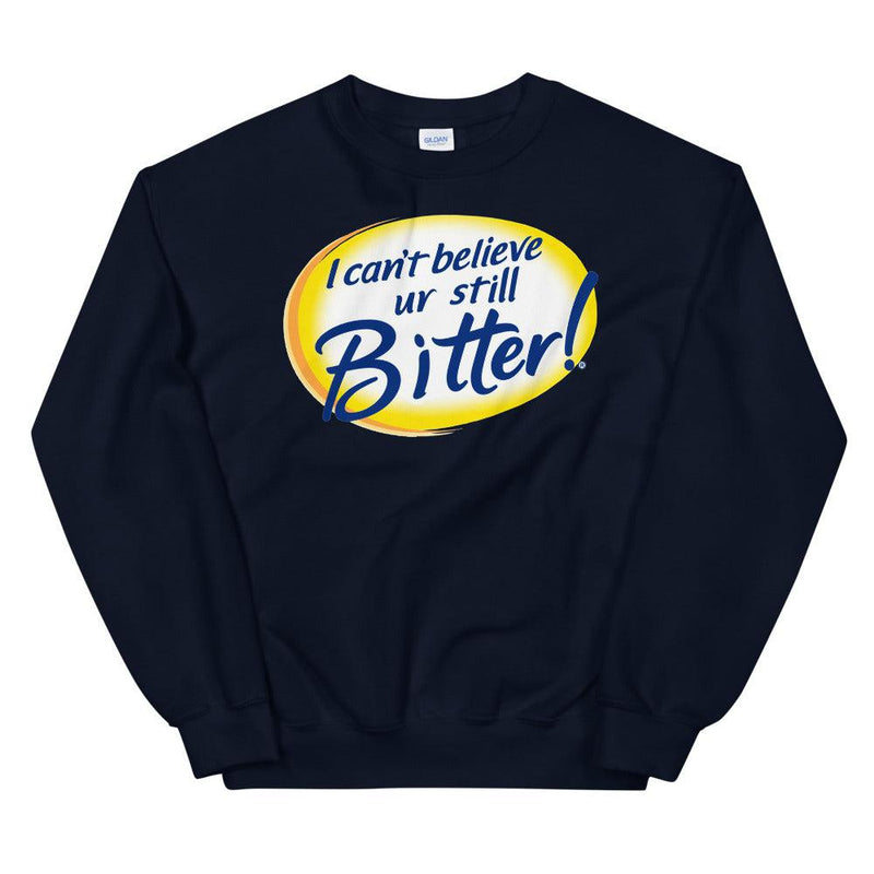 I Can't Believe Ur Still Bitter Unisex Sweatshirt