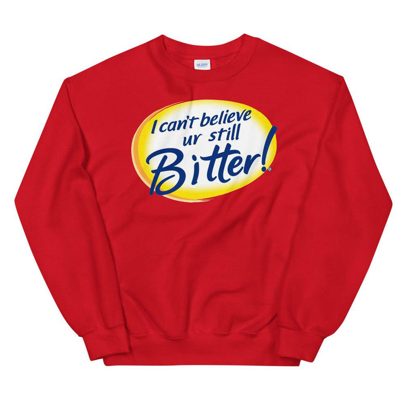 I Can't Believe Ur Still Bitter Unisex Sweatshirt